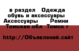  в раздел : Одежда, обувь и аксессуары » Аксессуары »  » Ремни . Томская обл.,Томск г.